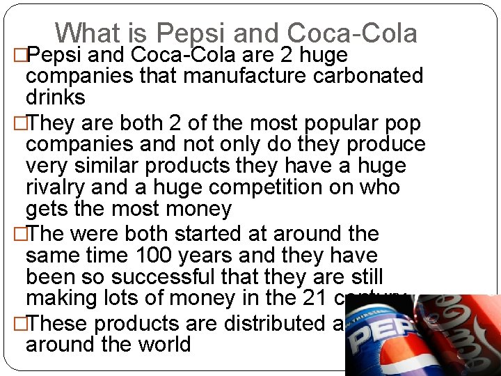 What is Pepsi and Coca-Cola �Pepsi and Coca-Cola are 2 huge companies that manufacture