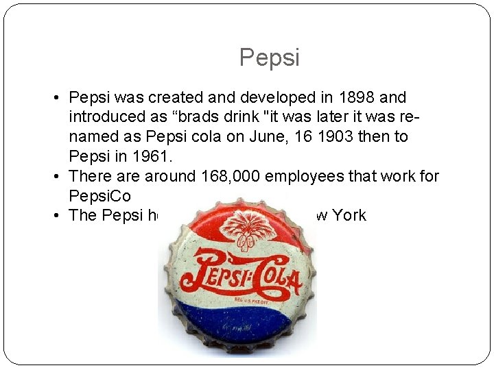 Pepsi • Pepsi was created and developed in 1898 and introduced as “brads drink