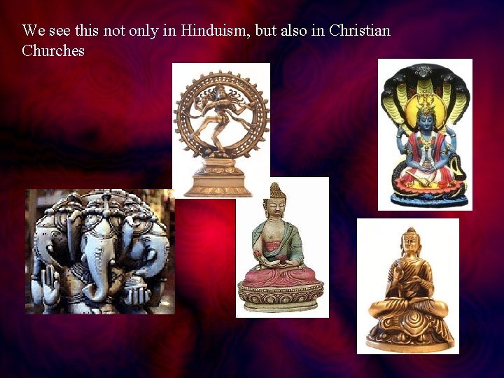 We see this not only in Hinduism, but also in Christian Churches 