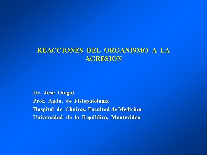 REACCIONES DEL ORGANISMO A LA AGRESIÓN Dr. José Otegui Prof. Agdo. de Fisiopatología Hospital