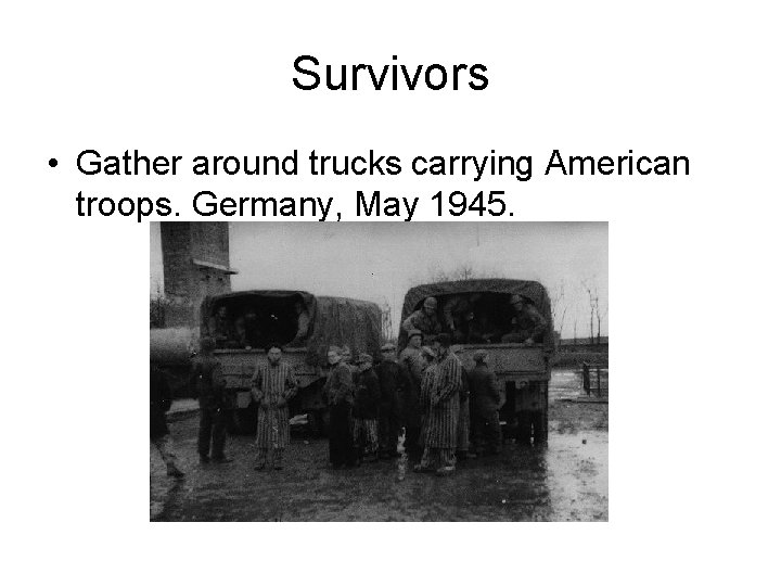 Survivors • Gather around trucks carrying American troops. Germany, May 1945. Survivors • Gather around trucks carrying American troops. Germany, May 1945.