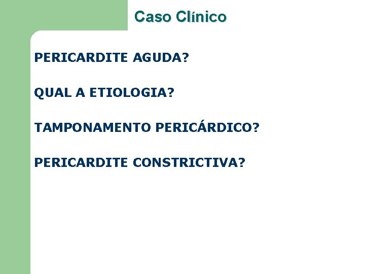 Caso Clínico PERICARDITE AGUDA? QUAL A ETIOLOGIA? TAMPONAMENTO PERICÁRDICO? PERICARDITE CONSTRICTIVA? 