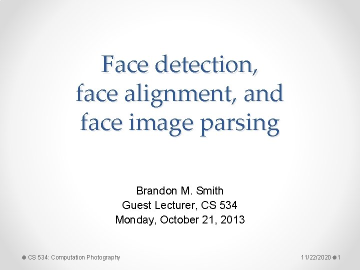 Face detection, face alignment, and face image parsing Brandon M. Smith Guest Lecturer, CS