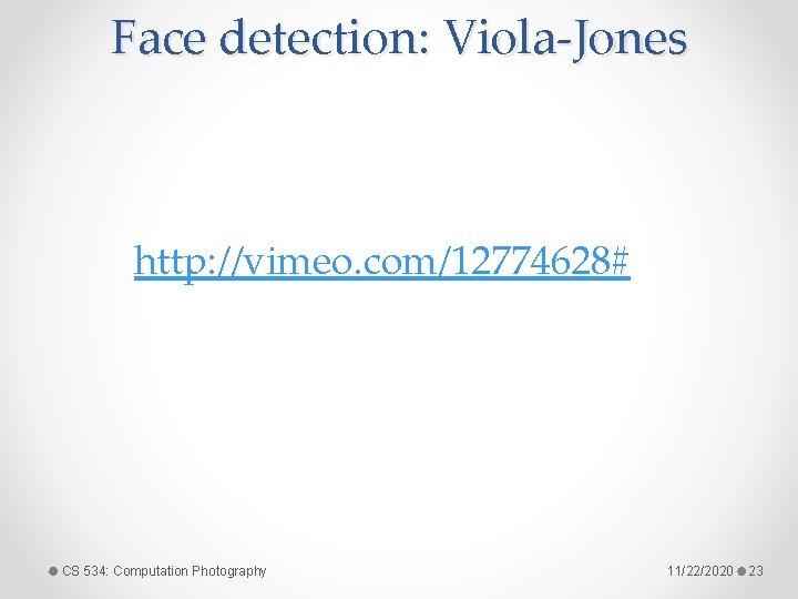 Face detection: Viola-Jones http: //vimeo. com/12774628# CS 534: Computation Photography 11/22/2020 23 