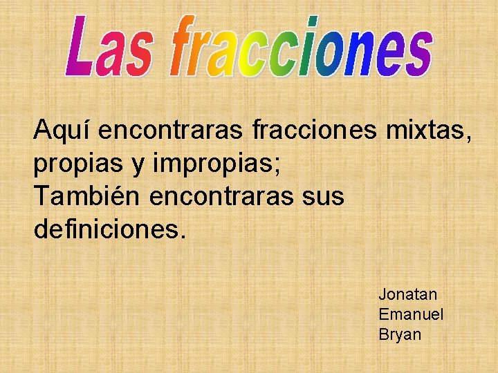 Aquí encontraras fracciones mixtas, propias y impropias; También encontraras sus definiciones. Jonatan Emanuel Bryan