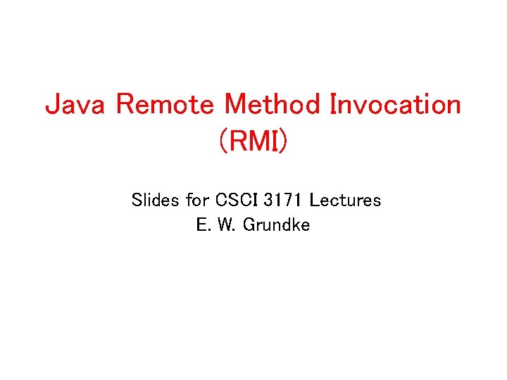 Java Remote Method Invocation (RMI) Slides for CSCI 3171 Lectures E. W. Grundke 