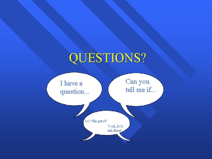 QUESTIONS? Can you tell me if. . . I have a question. . .