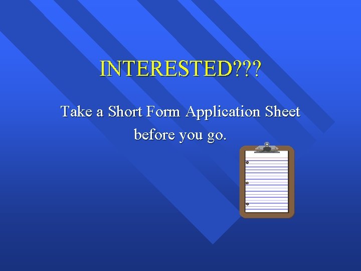 INTERESTED? ? ? Take a Short Form Application Sheet before you go. 