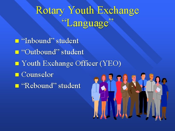 Rotary Youth Exchange “Language” “Inbound” student n “Outbound” student n Youth Exchange Officer (YEO)