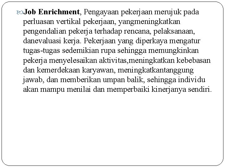  Job Enrichment, Pengayaan pekerjaan merujuk pada perluasan vertikal pekerjaan, yangmeningkatkan pengendalian pekerja terhadap