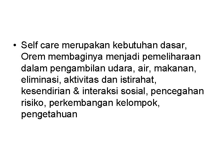  • Self care merupakan kebutuhan dasar, Orem membaginya menjadi pemeliharaan dalam pengambilan udara,