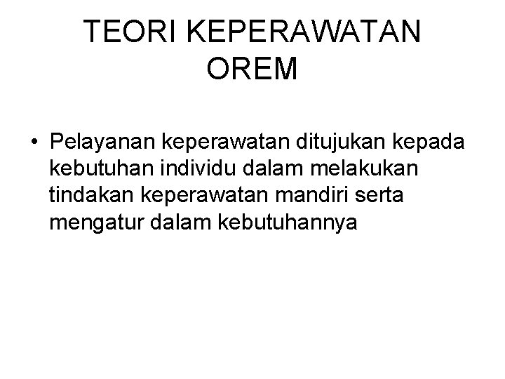 TEORI KEPERAWATAN OREM • Pelayanan keperawatan ditujukan kepada kebutuhan individu dalam melakukan tindakan keperawatan