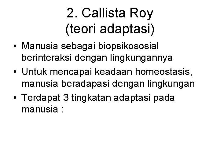 2. Callista Roy (teori adaptasi) • Manusia sebagai biopsikososial berinteraksi dengan lingkungannya • Untuk