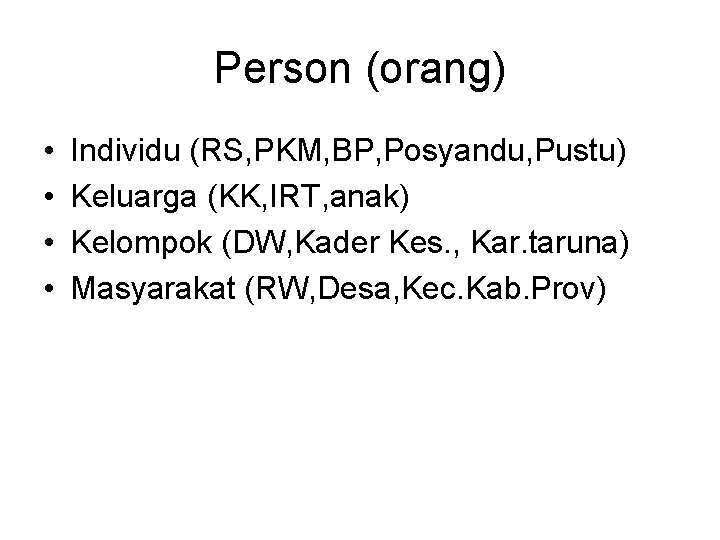 Person (orang) • • Individu (RS, PKM, BP, Posyandu, Pustu) Keluarga (KK, IRT, anak)