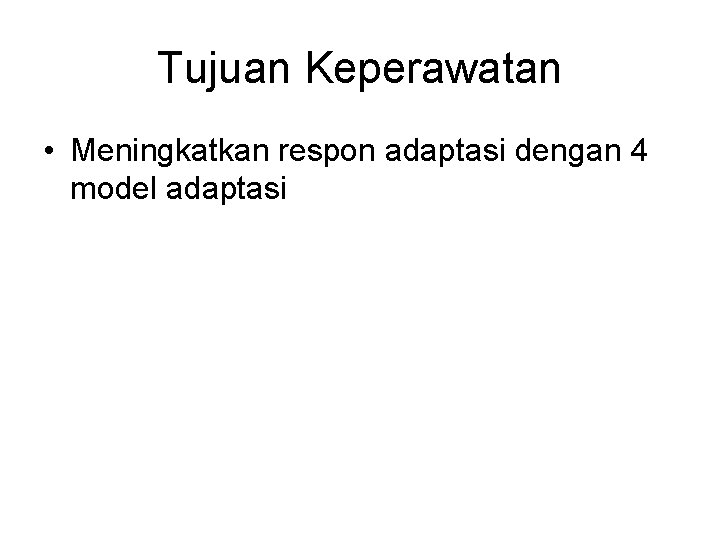 Tujuan Keperawatan • Meningkatkan respon adaptasi dengan 4 model adaptasi 