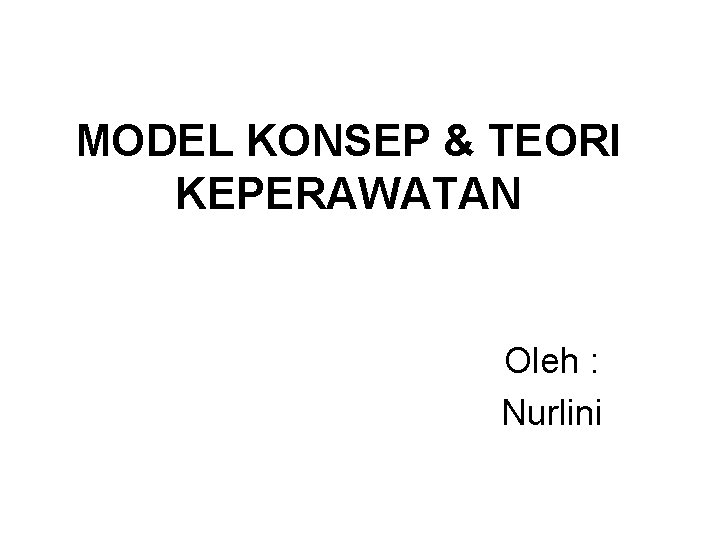 MODEL KONSEP & TEORI KEPERAWATAN Oleh : Nurlini 