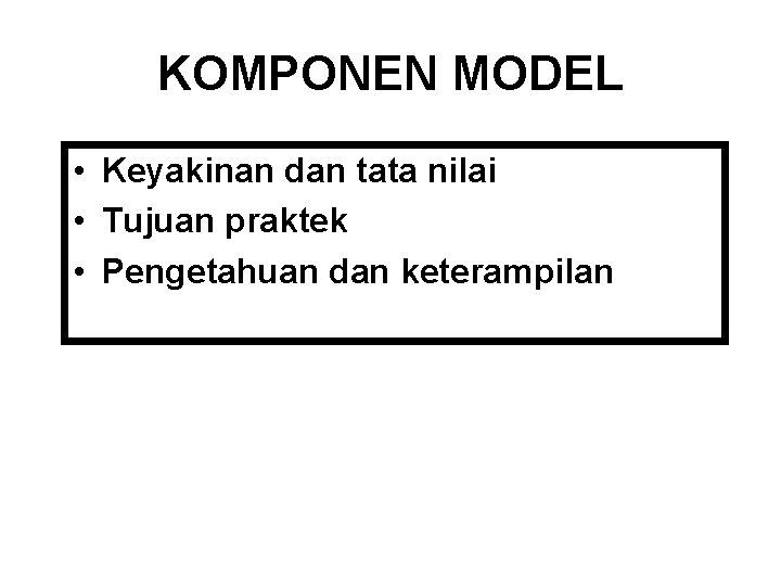 KOMPONEN MODEL • Keyakinan dan tata nilai • Tujuan praktek • Pengetahuan dan keterampilan