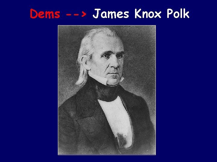 Dems --> James Knox Polk 