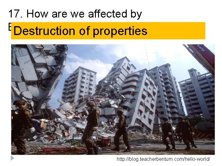 17. How are we affected by Earthquakes? Destruction of properties http: //blog. teacherbentum. com/hello-world/ 17. How are we affected by Earthquakes? Destruction of properties http: //blog. teacherbentum. com/hello-world/