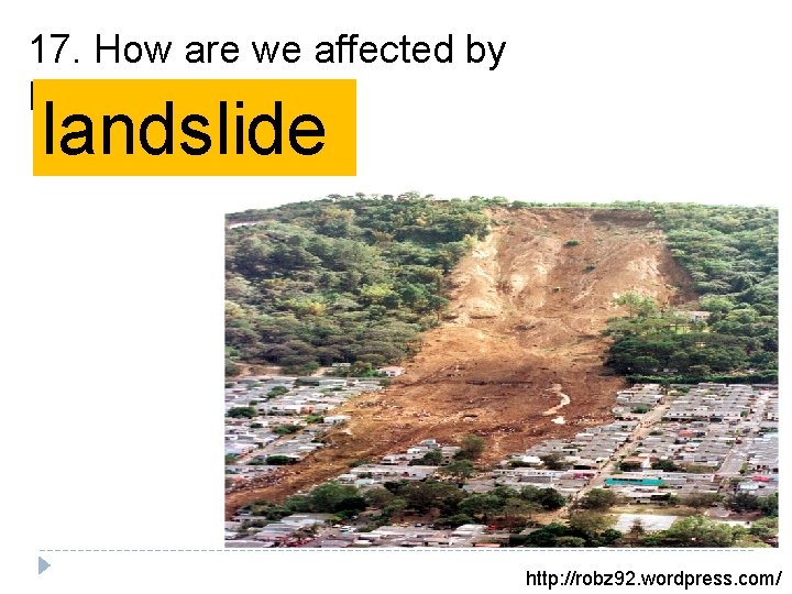 17. How are we affected by Earthquakes? landslide http: //robz 92. wordpress. com/ 17. How are we affected by Earthquakes? landslide http: //robz 92. wordpress. com/