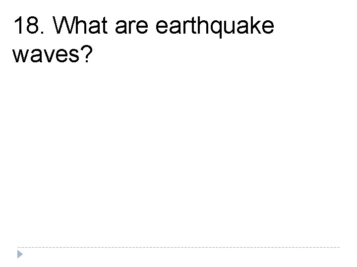 18. What are earthquake waves? 18. What are earthquake waves?