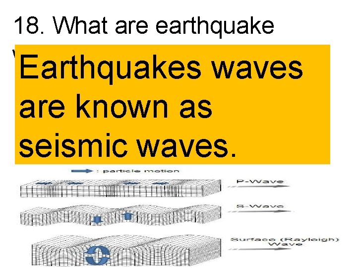 18. What are earthquake waves? Earthquakes waves are known as seismic waves. 18. What are earthquake waves? Earthquakes waves are known as seismic waves.