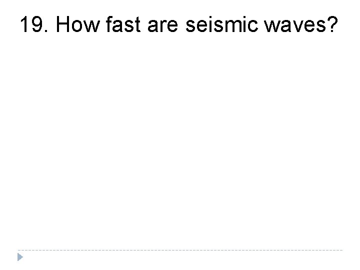 19. How fast are seismic waves? 19. How fast are seismic waves?