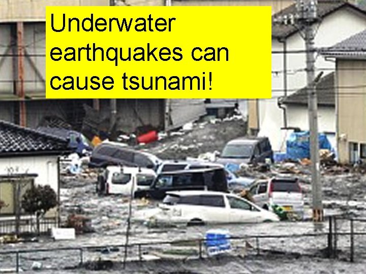Underwater earthquakes can cause tsunami! Underwater earthquakes can cause tsunami!