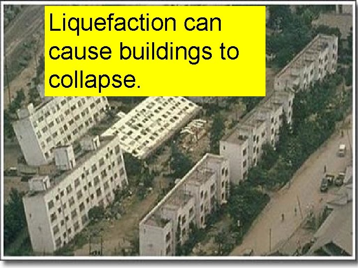 Liquefaction cause buildings to collapse. Liquefaction cause buildings to collapse.