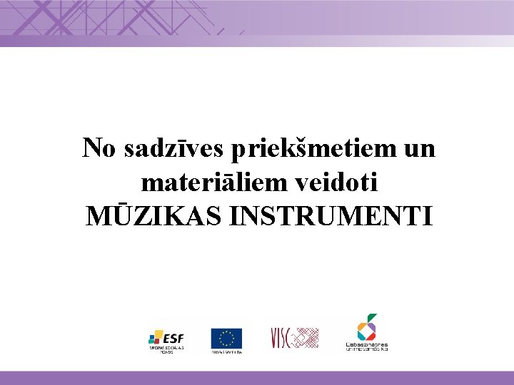 No sadzīves priekšmetiem un materiāliem veidoti MŪZIKAS INSTRUMENTI www. dzm. lv 