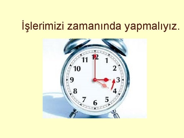 İşlerimizi zamanında yapmalıyız. 