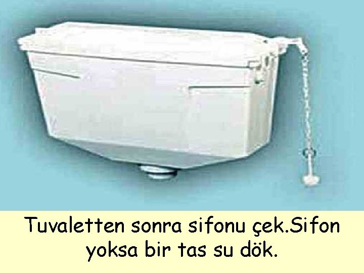 Tuvaletten sonra sifonu çek. Sifon yoksa bir tas su dök. 