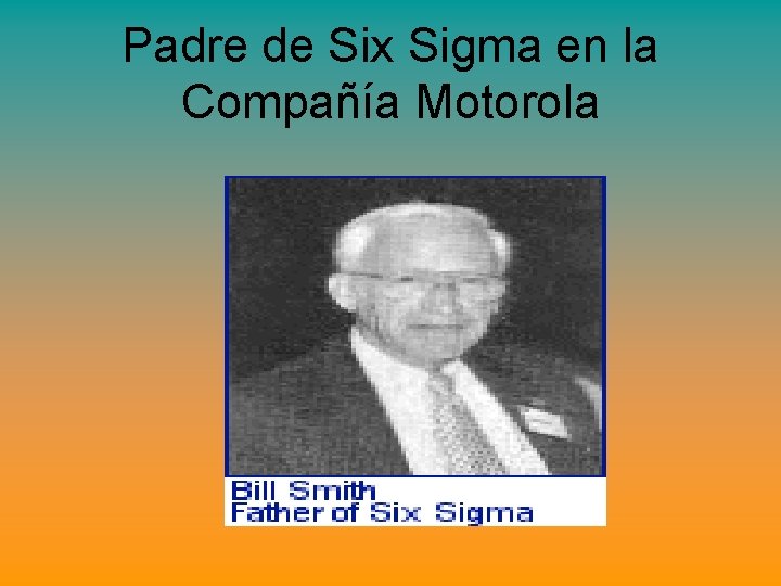 Padre de Six Sigma en la Compañía Motorola Padre de Six Sigma en la Compañía Motorola