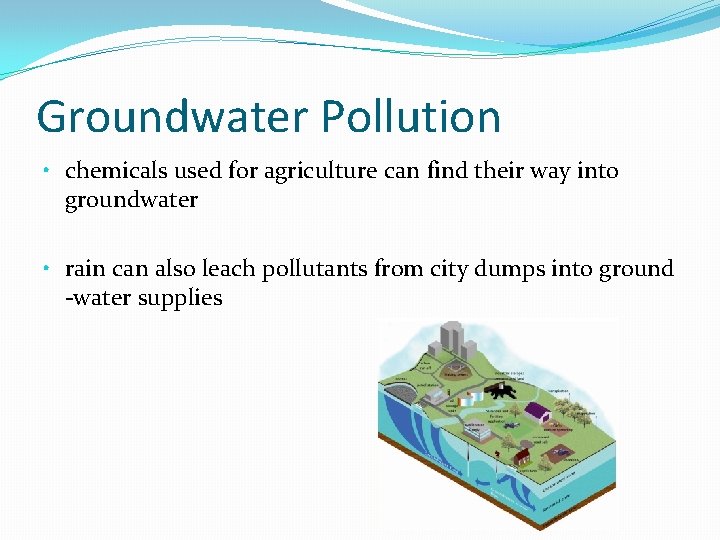Groundwater Pollution • chemicals used for agriculture can find their way into groundwater •