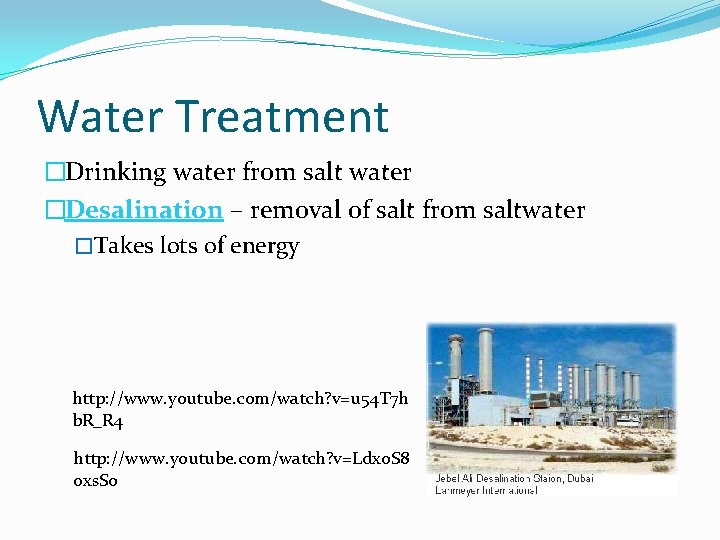 Water Treatment �Drinking water from salt water �Desalination – removal of salt from saltwater