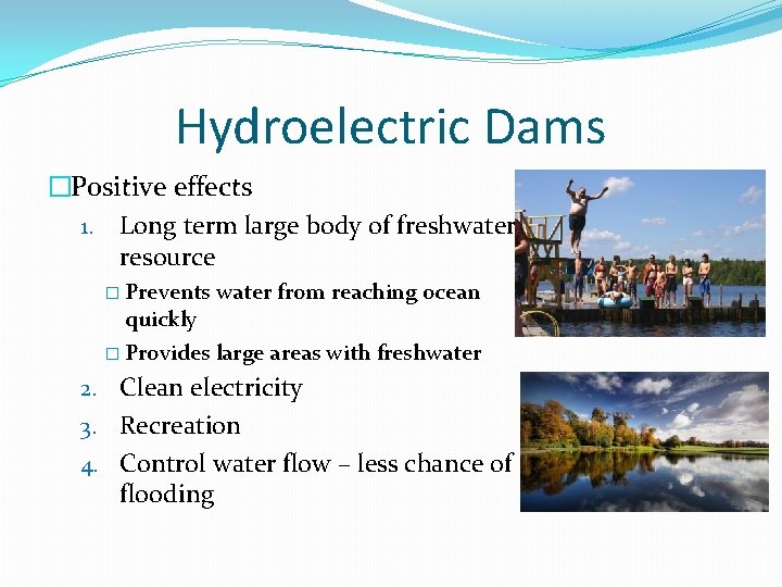 Hydroelectric Dams �Positive effects 1. Long term large body of freshwater resource � Prevents