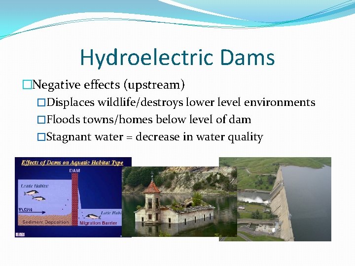 Hydroelectric Dams �Negative effects (upstream) �Displaces wildlife/destroys lower level environments �Floods towns/homes below level