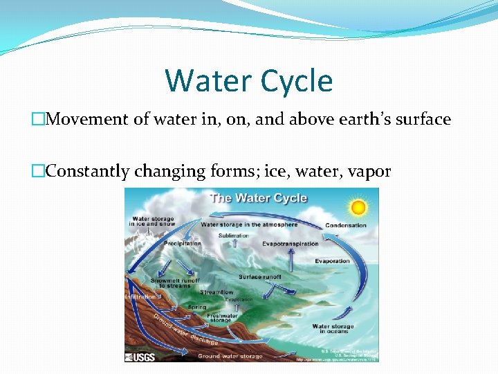 Water Cycle �Movement of water in, on, and above earth’s surface �Constantly changing forms;