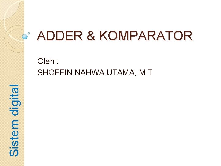 ADDER & KOMPARATOR Sistem digital Oleh : SHOFFIN NAHWA UTAMA, M. T 