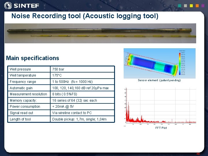 Noise Recording tool (Acoustic logging tool) Main specifications Well pressure 750 bar Well temperature