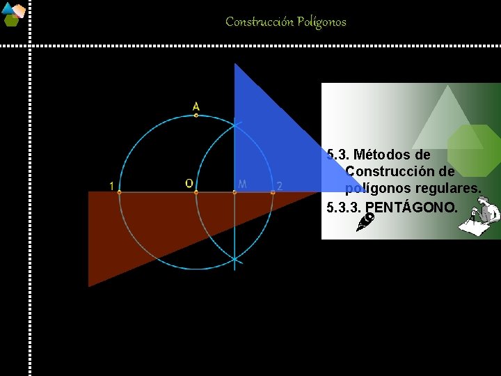 Construcción Polígonos 5. 3. Métodos de Construcción de polígonos regulares. 5. 3. 3. PENTÁGONO.