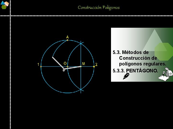 Construcción Polígonos 5. 3. Métodos de Construcción de polígonos regulares. 5. 3. 3. PENTÁGONO.