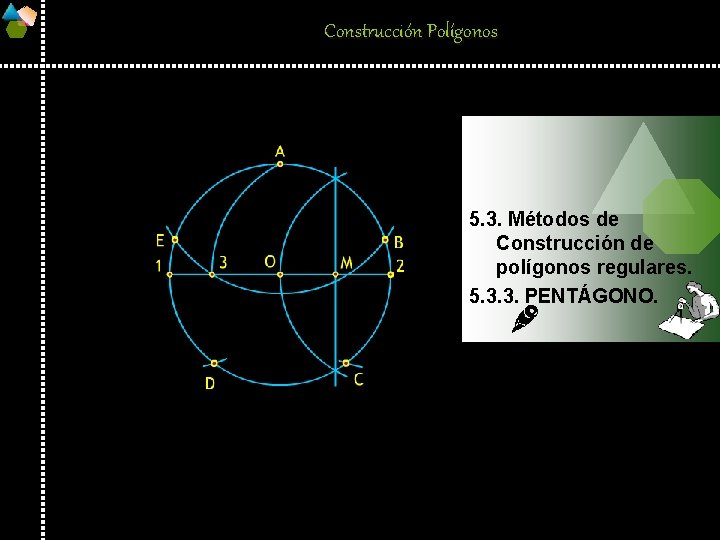 Construcción Polígonos 5. 3. Métodos de Construcción de polígonos regulares. 5. 3. 3. PENTÁGONO.