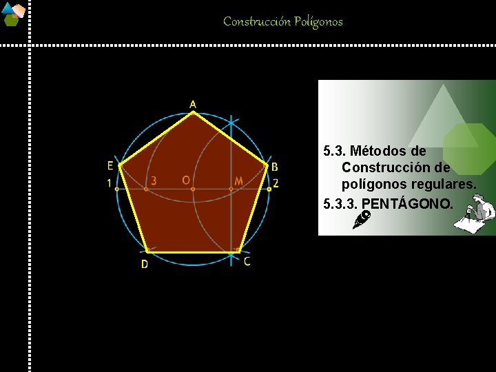 Construcción Polígonos 5. 3. Métodos de Construcción de polígonos regulares. 5. 3. 3. PENTÁGONO.
