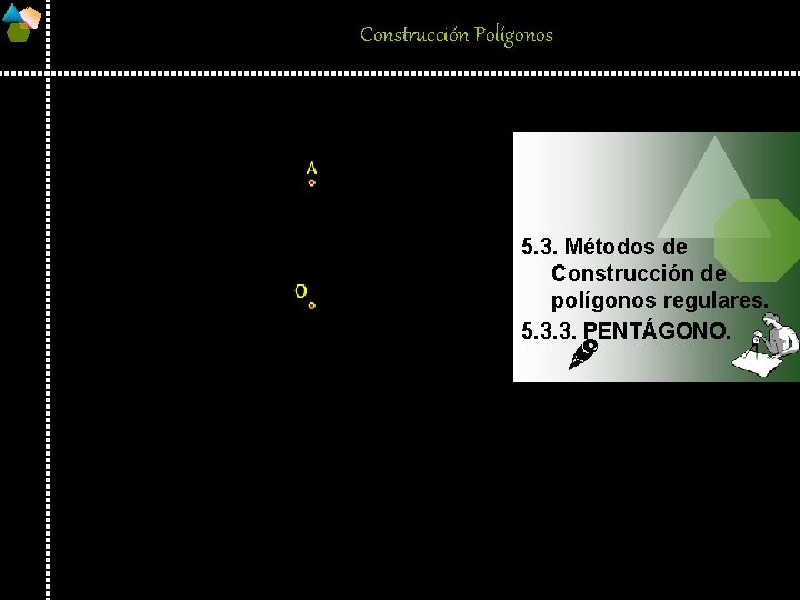 Construcción Polígonos 5. 3. Métodos de Construcción de polígonos regulares. 5. 3. 3. PENTÁGONO.