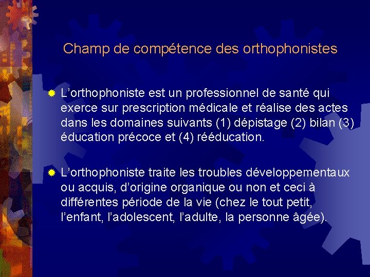 Champ de compétence des orthophonistes ® L’orthophoniste est un professionnel de santé qui exerce