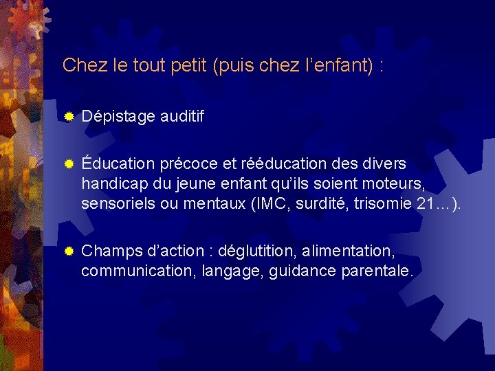 Chez le tout petit (puis chez l’enfant) : ® Dépistage auditif ® Éducation précoce