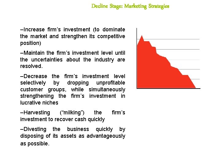 Decline Stage: Marketing Strategies –Increase firm’s investment (to dominate the market and strengthen its