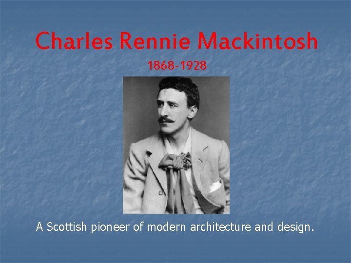 Charles Rennie Mackintosh 1868 -1928 A Scottish pioneer of modern architecture and design. 