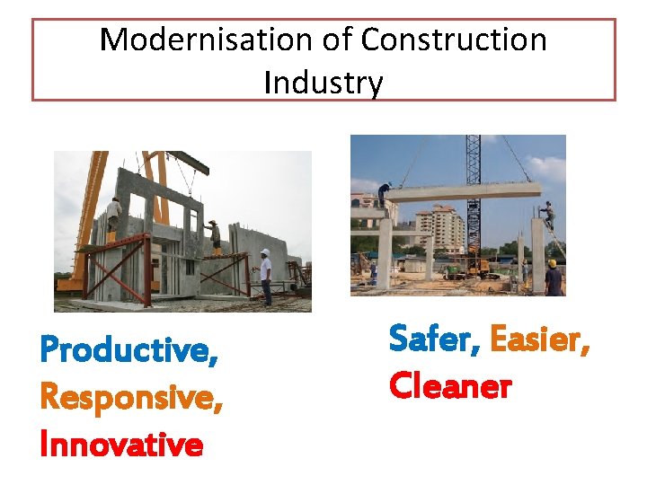Modernisation of Construction Industry Productive, Responsive, Innovative Safer, Easier, Cleaner 